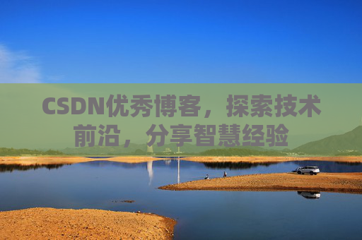 CSDN优秀博客,探索技术前沿,分享智慧经验